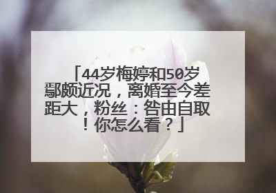 44岁梅婷和50岁鄢颇近况，离婚至今差距大，粉丝：咎由自取！你怎么看？