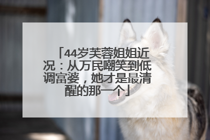 44岁芙蓉姐姐近况:从万民嘲笑到低调富婆,她才是最清醒的那一个