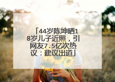 44岁陈坤晒18岁儿子近照,引网友7.5亿次热议:建议出道