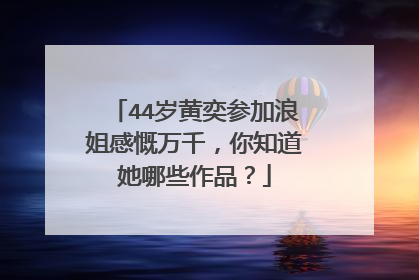 44岁黄奕参加浪姐感慨万千，你知道她哪些作品？