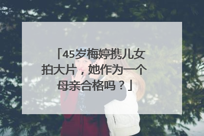 45岁梅婷携儿女拍大片，她作为一个母亲合格吗？