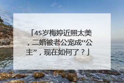 45岁梅婷近照太美,二婚被老公宠成“公主”,现在如何了?