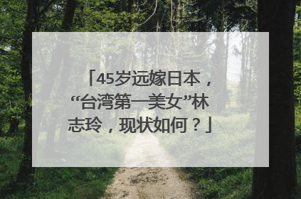 45岁远嫁日本,“台湾第一美女”林志玲,现状如何?