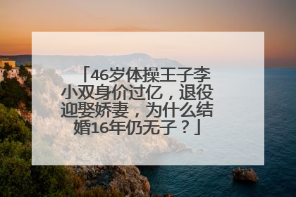 46岁体操王子李小双身价过亿,退役迎娶娇妻,为什么结婚16年仍无子?
