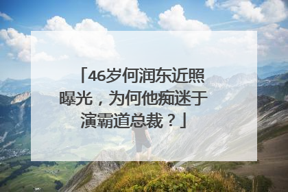 46岁何润东近照曝光，为何他痴迷于演霸道总裁？