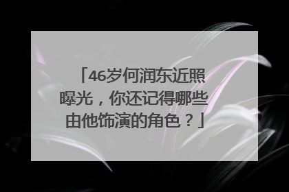 46岁何润东近照曝光,你还记得哪些由他饰演的角色?