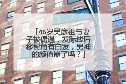 46岁吴彦祖与妻子被偶遇，发际线后移鬓角有白发，男神的颜值崩了吗？