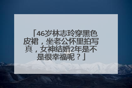 46岁林志玲穿黑色皮裙，坐老公怀里拍写真，女神结婚2年是不是很幸福呢？