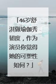 46岁舒淇做瑜伽秀韧度，作为演员你觉得她的可塑性如何？