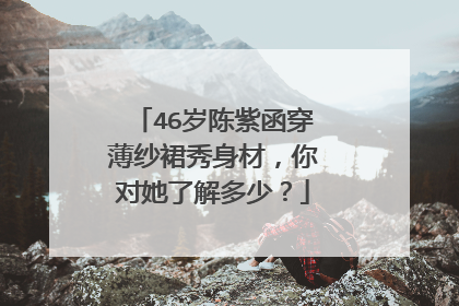 46岁陈紫函穿薄纱裙秀身材，你对她了解多少？
