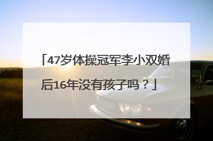 47岁体操冠军李小双婚后16年没有孩子吗？