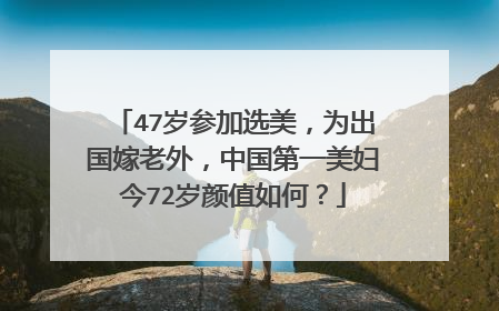 47岁参加选美，为出国嫁老外，中国第一美妇今72岁颜值如何？