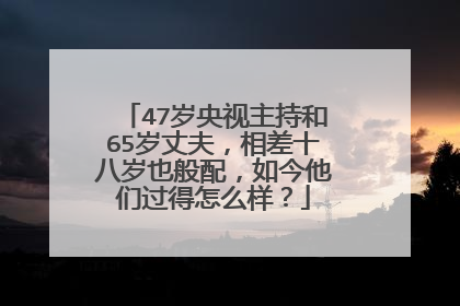 47岁央视主持和65岁丈夫，相差十八岁也般配，如今他们过得怎么样？