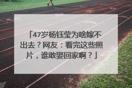 47岁杨钰莹为啥嫁不出去？网友：看完这些照片，谁敢娶回家啊？