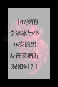 47岁的李冰冰与小16岁的男友许文楠近况如何？