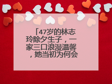 47岁的林志玲除夕生子，一家三口浪漫温馨，她当初为何会嫁给日本人？