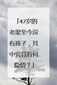 47岁的老梁至今没有孩子,其中究竟有何隐情?