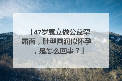 47岁袁立做公益罕露面,肚型圆润似怀孕,是怎么回事?