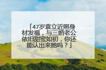 47岁袁立近照身材发福，与三婚老公依旧甜蜜如初，你还能认出来她吗？
