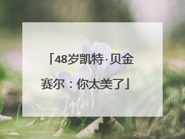 48岁凯特·贝金赛尔:你太美了