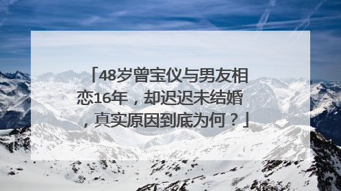 48岁曾宝仪与男友相恋16年，却迟迟未结婚，真实原因到底为何？