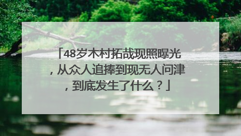 48岁木村拓哉现照曝光，从众人追捧到现无人问津，到底发生了什么？