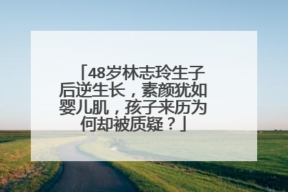 48岁林志玲生子后逆生长,素颜犹如婴儿肌,孩子来历为何却被质疑?