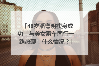 48岁潘粤明瘦身成功,与美女乘车同行一路热聊,什么情况?