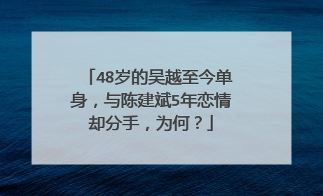 48岁的吴越至今单身,与陈建斌5年恋情却分手,为何?