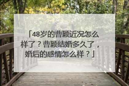48岁的曹颖近况怎么样了?曹颖结婚多久了,婚后的感情怎么样?