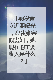 48岁袁立近照曝光，高贵雍容似贵妇，她现在的主要收入是什么？