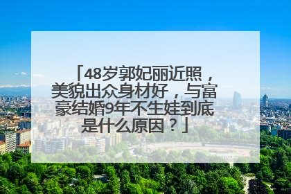 48岁郭妃丽近照，美貌出众身材好，与富豪结婚9年不生娃到底是什么原因？