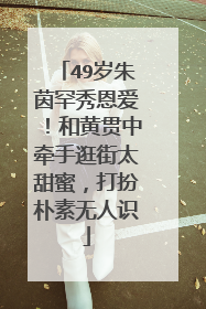 49岁朱茵罕秀恩爱!和黄贯中牵手逛街太甜蜜,打扮朴素无人识