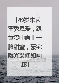 49岁朱茵罕秀恩爱，趴黄贯中肩上一脸甜蜜，豪宅曝光装修如画廊