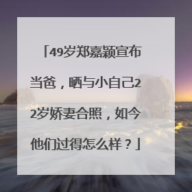 49岁郑嘉颖宣布当爸,晒与小自己22岁娇妻合照,如今他们过得怎么样?