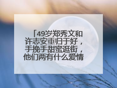 49岁郑秀文和许志安重归于好,手挽手甜蜜逛街,他们两有什么爱情故事?