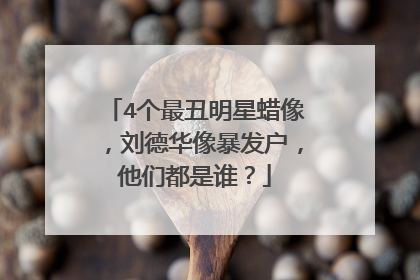 4个最丑明星蜡像,刘德华像暴发户,他们都是谁?
