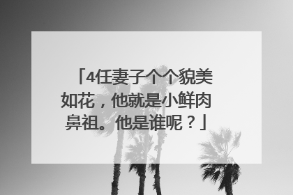 4任妻子个个貌美如花,他就是小鲜肉鼻祖。他是谁呢?