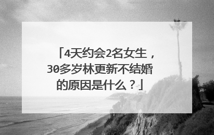 4天约会2名女生，30多岁林更新不结婚的原因是什么？