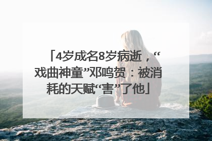 4岁成名8岁病逝，“戏曲神童”邓鸣贺：被消耗的天赋“害”了他