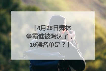 4月28日舞林争霸谁被淘汰了，10强名单是？