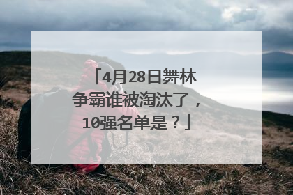 4月28日舞林争霸谁被淘汰了，10强名单是？