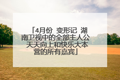 4月份 变形记 湖南卫视中的全部主人公 天天向上和快乐大本营的所有嘉宾