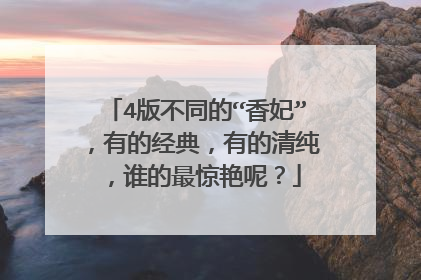 4版不同的“香妃”，有的经典，有的清纯，谁的最惊艳呢？
