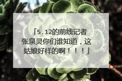5.12的前线记者张泉灵你们谁知道，这姑娘好样的啊！！！