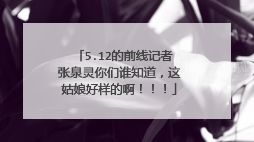 5.12的前线记者张泉灵你们谁知道，这姑娘好样的啊！！！