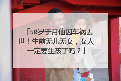 50岁于月仙因车祸去世!生前无儿无女,女人一定要生孩子吗?