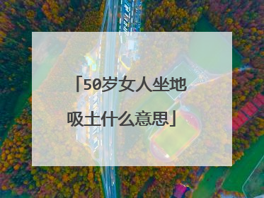 50岁女人坐地吸土什么意思