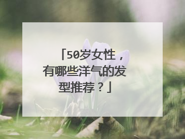 50岁女性,有哪些洋气的发型推荐?