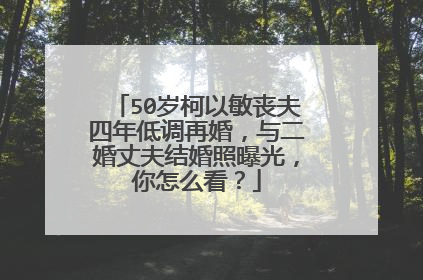 50岁柯以敏丧夫四年低调再婚,与二婚丈夫结婚照曝光,你怎么看?